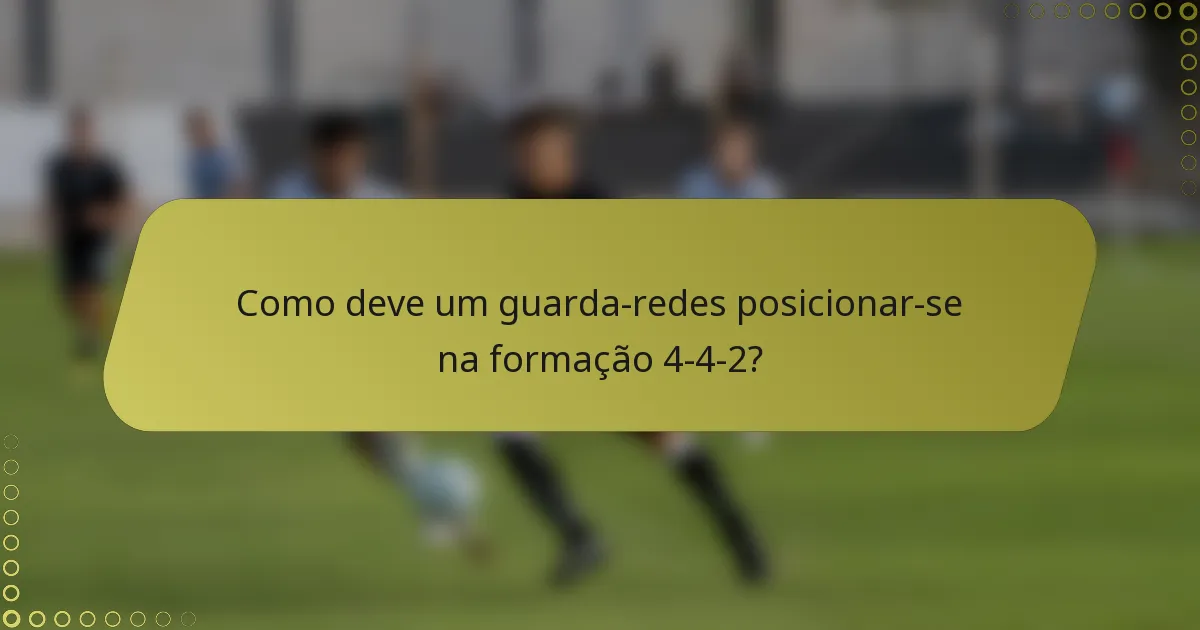 Como deve um guarda-redes posicionar-se na formação 4-4-2?