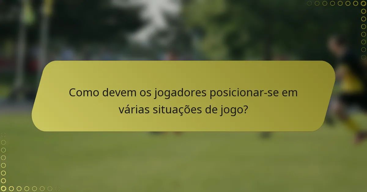 Como devem os jogadores posicionar-se em várias situações de jogo?