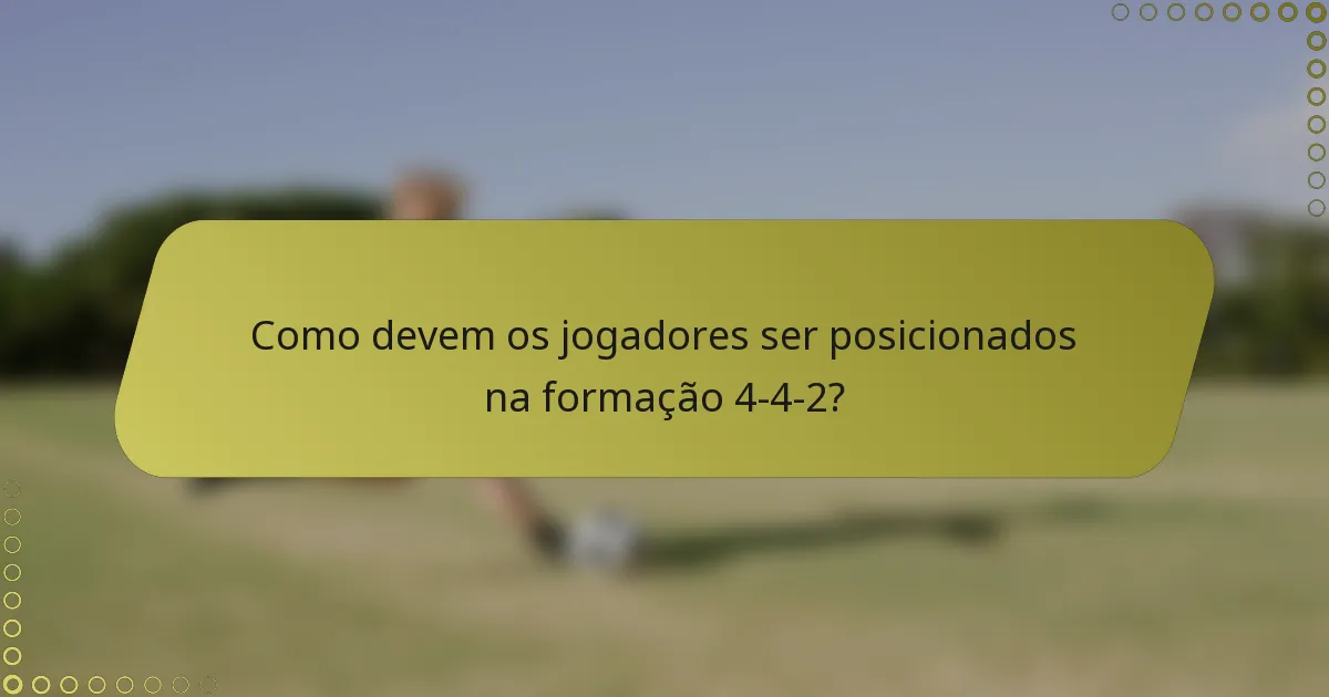 Como devem os jogadores ser posicionados na formação 4-4-2?
