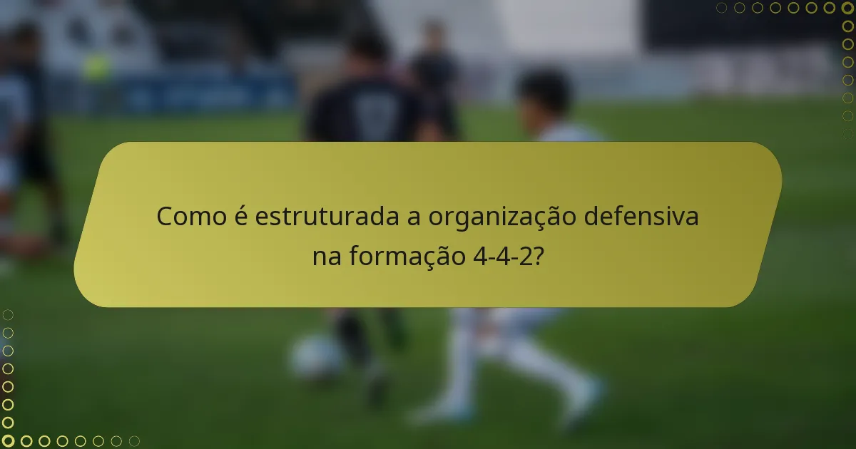 Como é estruturada a organização defensiva na formação 4-4-2?