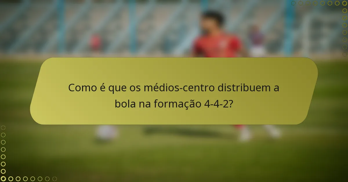 Como é que os médios-centro distribuem a bola na formação 4-4-2?