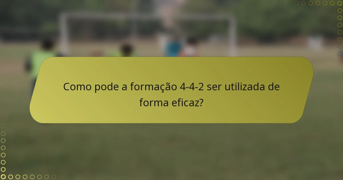 Como pode a formação 4-4-2 ser utilizada de forma eficaz?