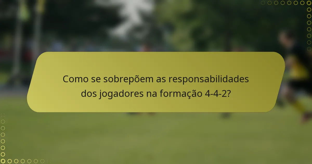 Como se sobrepõem as responsabilidades dos jogadores na formação 4-4-2?