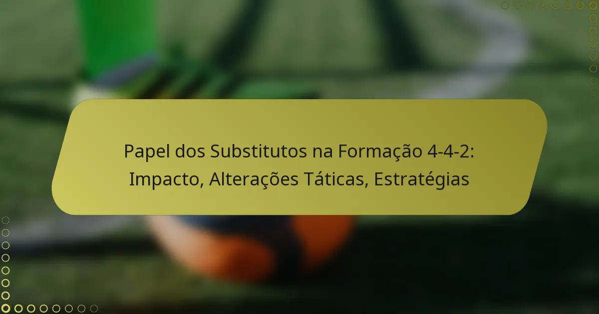 Papel dos Substitutos na Formação 4-4-2: Impacto, Alterações Táticas, Estratégias