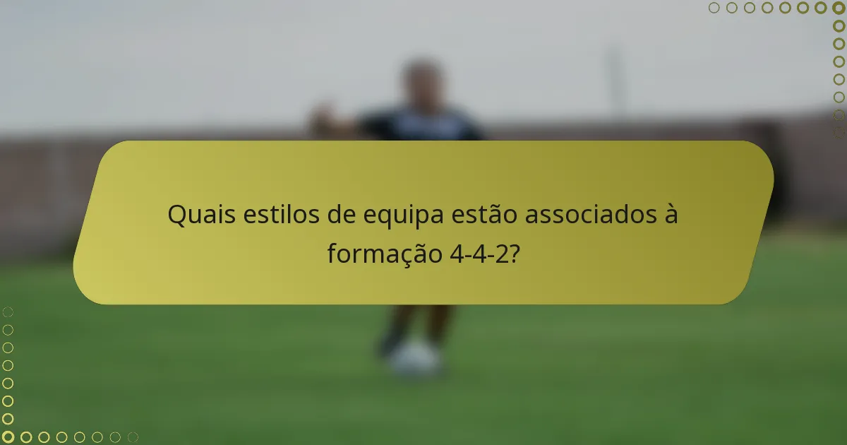 Quais estilos de equipa estão associados à formação 4-4-2?