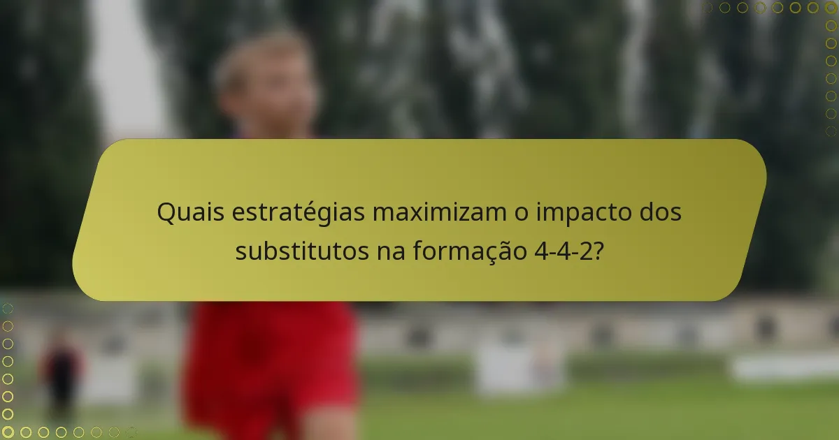 Quais estratégias maximizam o impacto dos substitutos na formação 4-4-2?