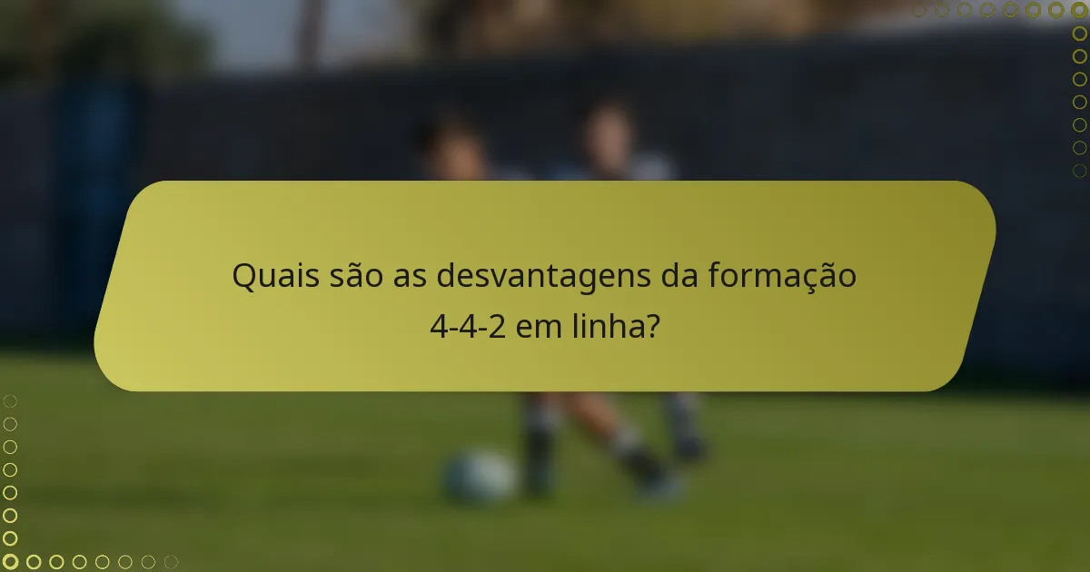 Quais são as desvantagens da formação 4-4-2 em linha?