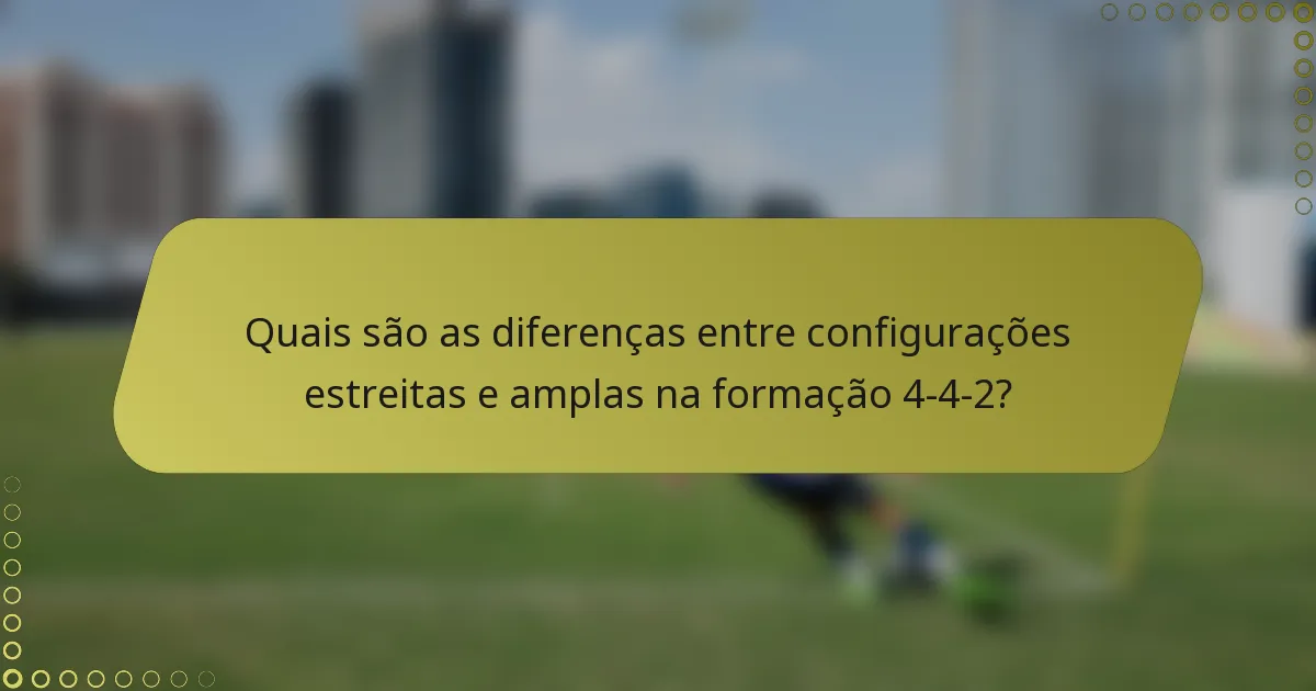 Quais são as diferenças entre configurações estreitas e amplas na formação 4-4-2?