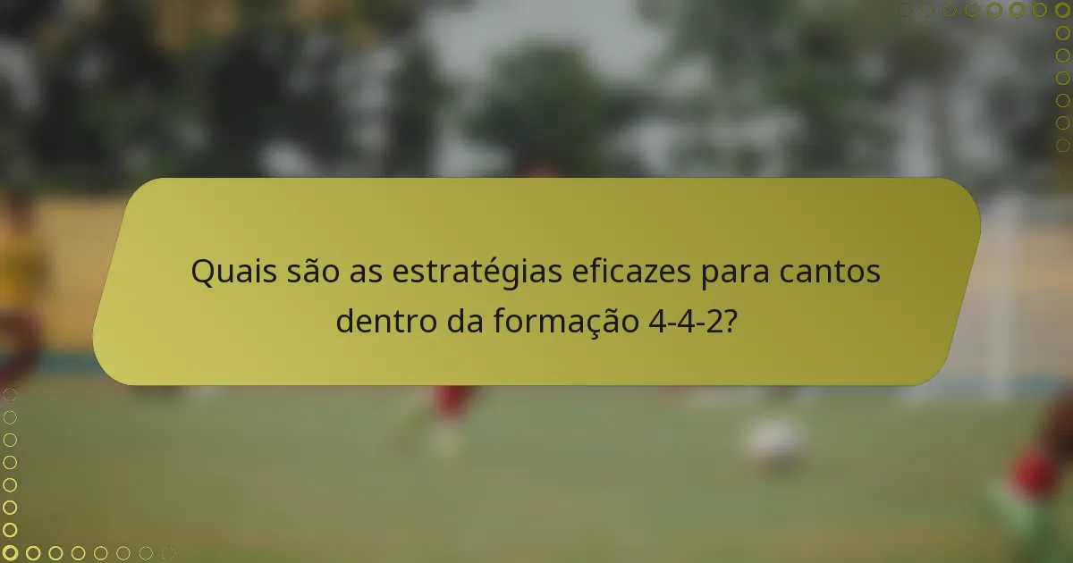 Quais são as estratégias eficazes para cantos dentro da formação 4-4-2?