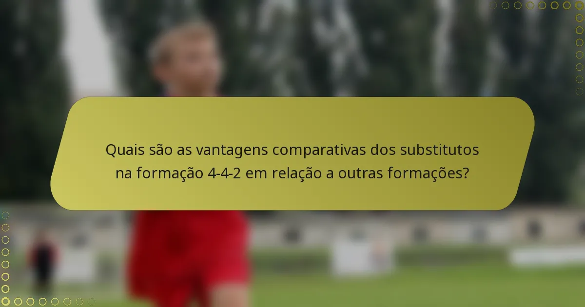 Quais são as vantagens comparativas dos substitutos na formação 4-4-2 em relação a outras formações?