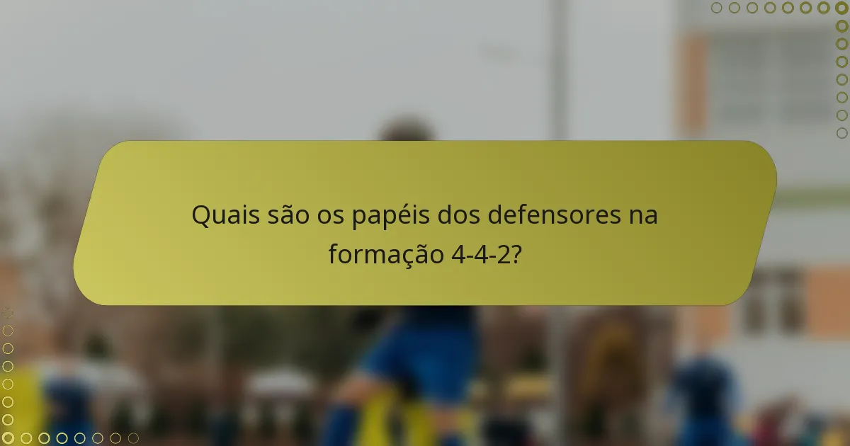 Quais são os papéis dos defensores na formação 4-4-2?