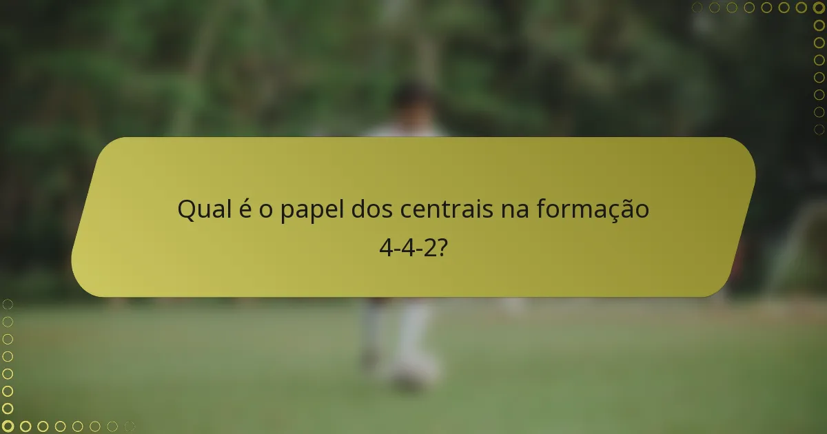 Qual é o papel dos centrais na formação 4-4-2?