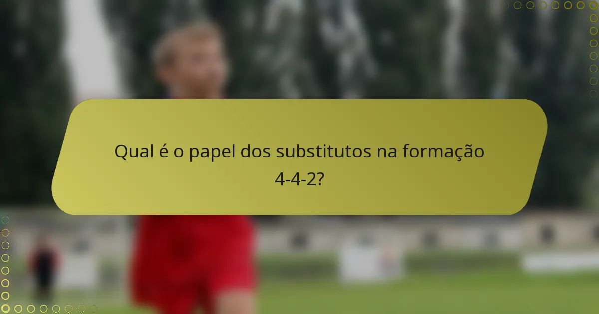 Qual é o papel dos substitutos na formação 4-4-2?